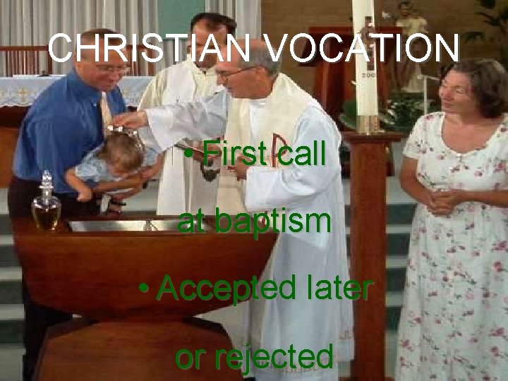 CHRISTIAN VOCATION • First call at baptism • Accepted later or rejected 