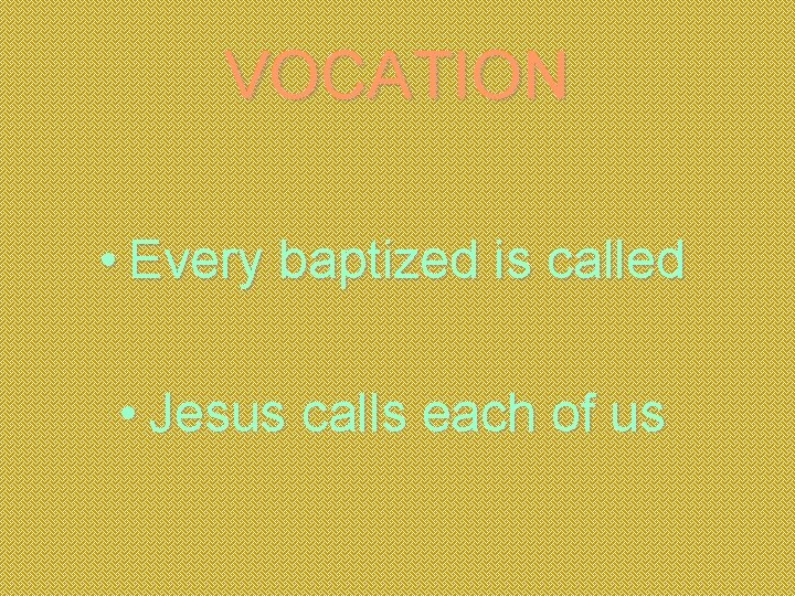 VOCATION • Every baptized is called • Jesus calls each of us 