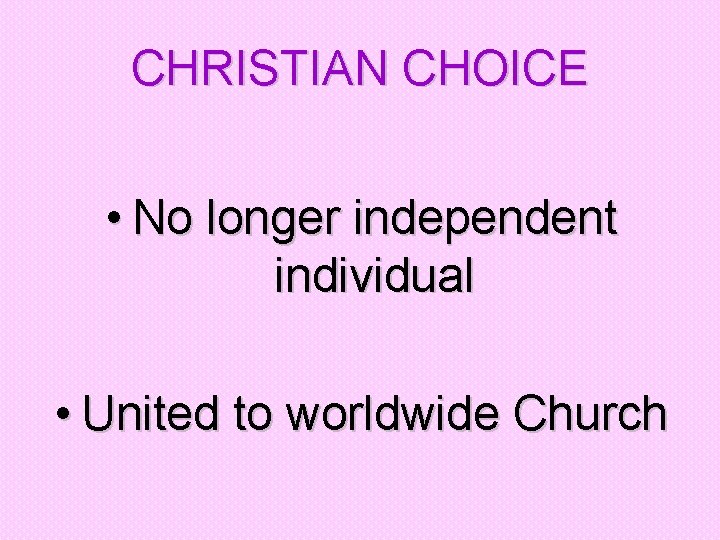 CHRISTIAN CHOICE • No longer independent individual • United to worldwide Church 