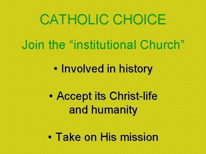CATHOLIC CHOICE Join the “institutional Church” • Involved in history • Accept its Christ-life