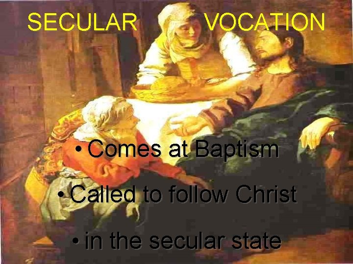SECULAR VOCATION • Comes at Baptism • Called to follow Christ • in the