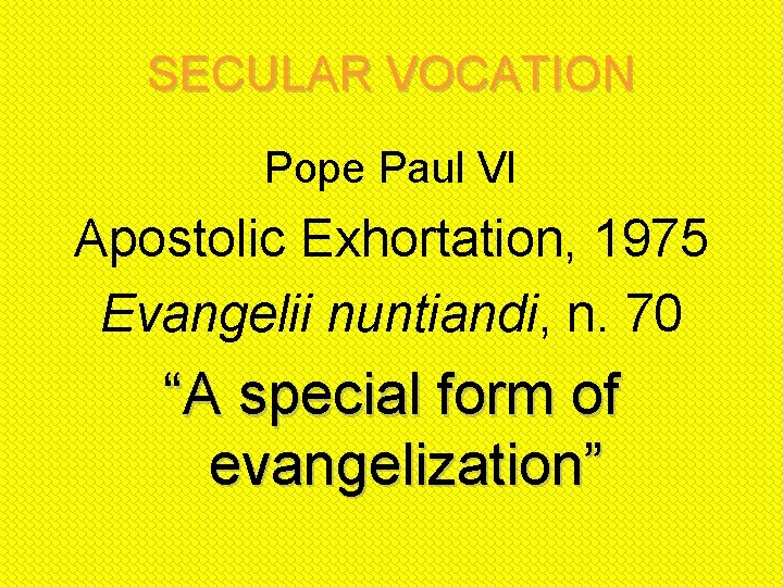 SECULAR VOCATION Pope Paul VI Apostolic Exhortation, 1975 Evangelii nuntiandi, n. 70 “A special