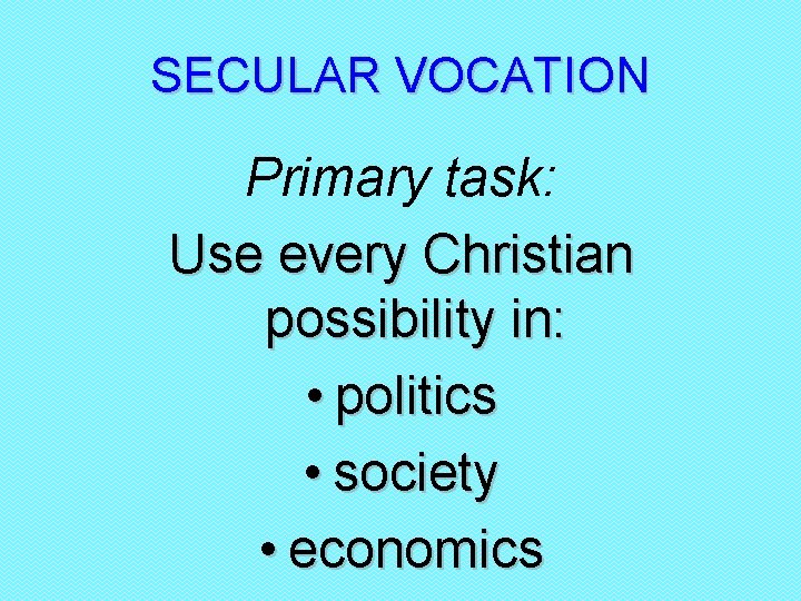 SECULAR VOCATION Primary task: Use every Christian possibility in: • politics • society •