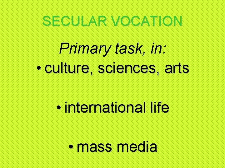 SECULAR VOCATION Primary task, in: • culture, sciences, arts • international life • mass