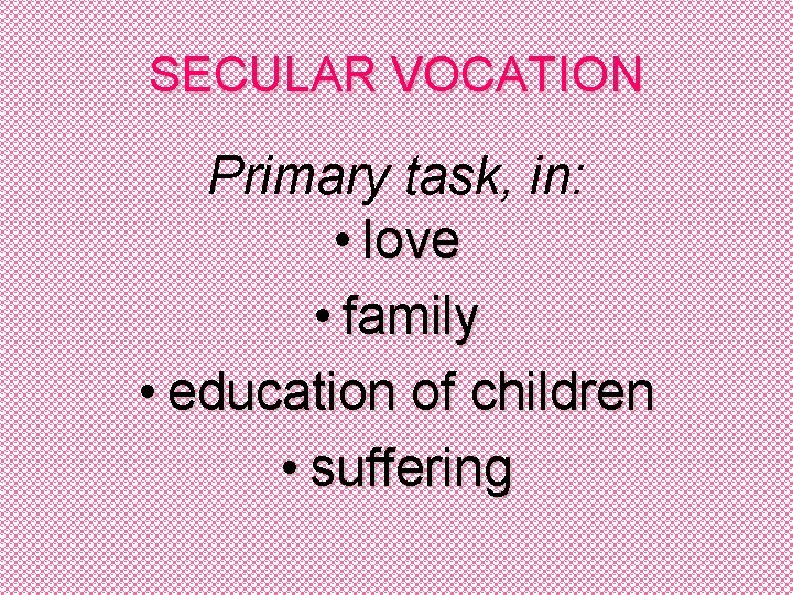 SECULAR VOCATION Primary task, in: • love • family • education of children •