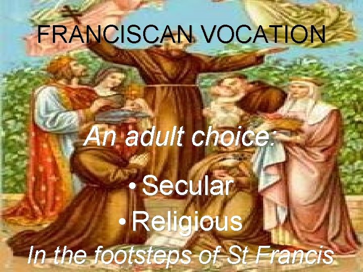 FRANCISCAN VOCATION An adult choice: • Secular • Religious In the footsteps of St