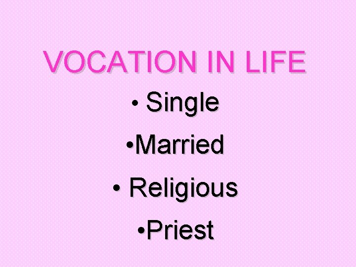 VOCATION IN LIFE • Single • Married • Religious • Priest 