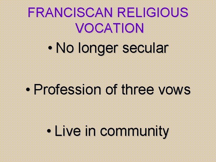 FRANCISCAN RELIGIOUS VOCATION • No longer secular • Profession of three vows • Live