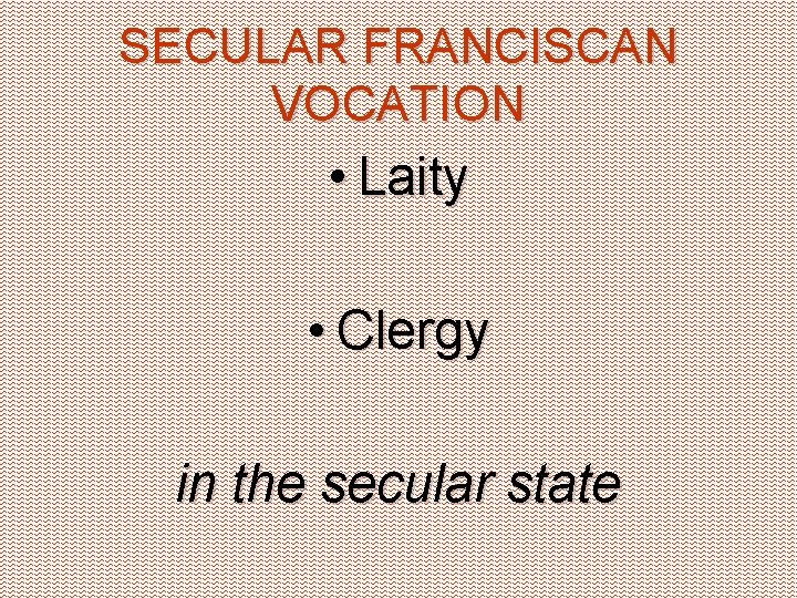SECULAR FRANCISCAN VOCATION • Laity • Clergy in the secular state 