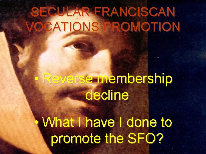 SECULAR FRANCISCAN VOCATIONS PROMOTION • Reverse membership decline • What I have I done