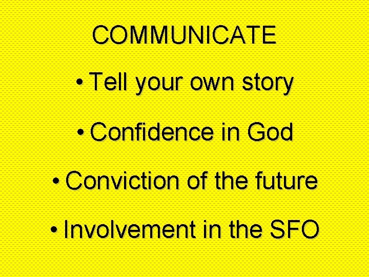 COMMUNICATE • Tell your own story • Confidence in God • Conviction of the