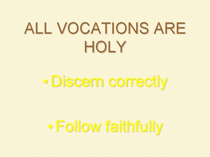 ALL VOCATIONS ARE HOLY • Discern correctly • Follow faithfully 