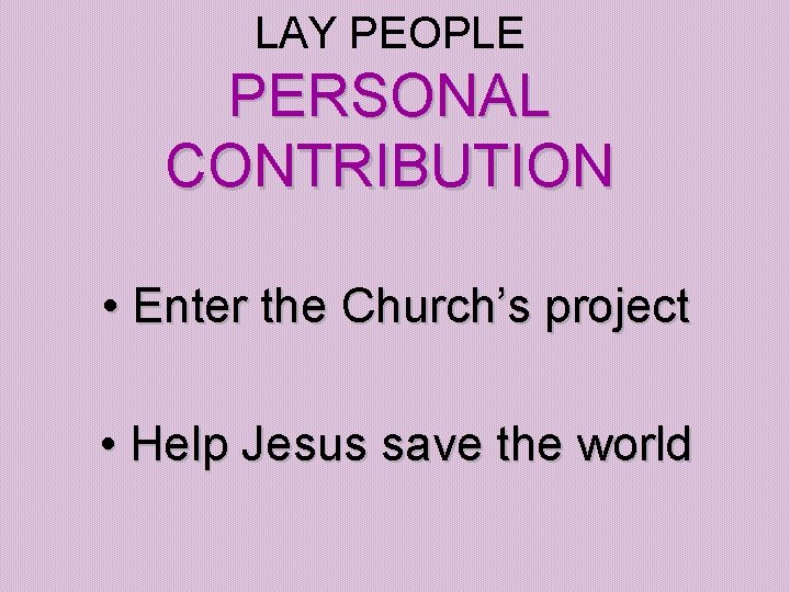 LAY PEOPLE PERSONAL CONTRIBUTION • Enter the Church’s project • Help Jesus save the