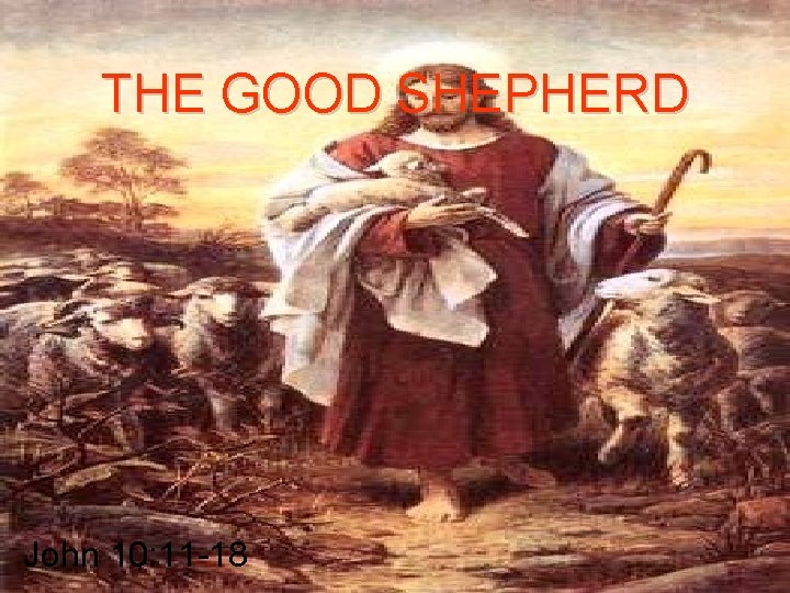 THE GOOD SHEPHERD John 10: 11 -18 