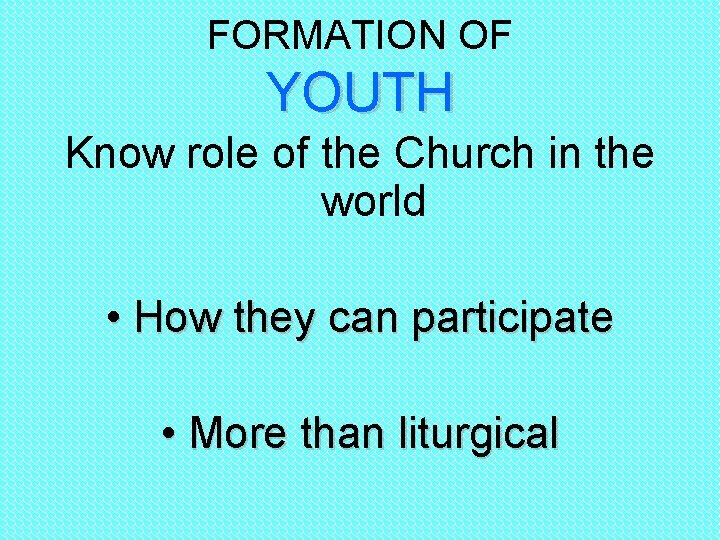 FORMATION OF YOUTH Know role of the Church in the world • How they