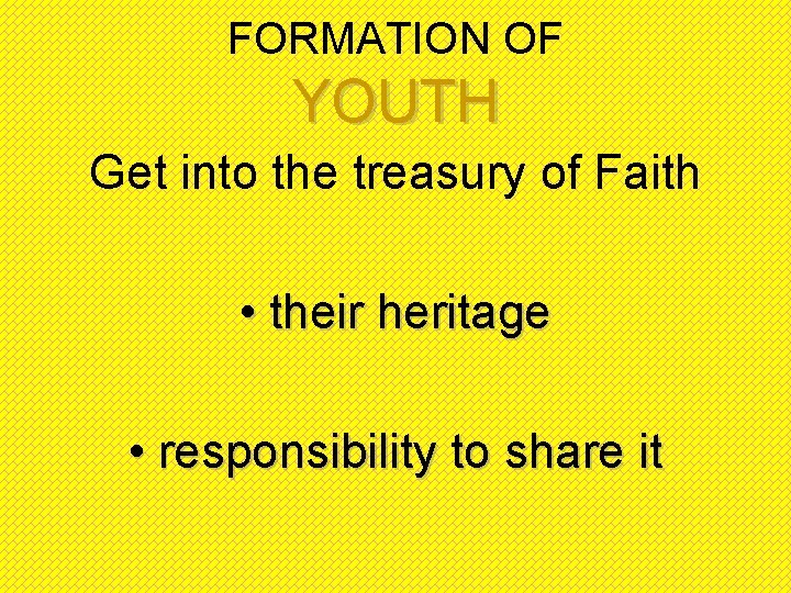 FORMATION OF YOUTH Get into the treasury of Faith • their heritage • responsibility