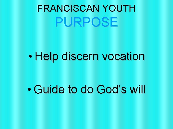 FRANCISCAN YOUTH PURPOSE • Help discern vocation • Guide to do God’s will 