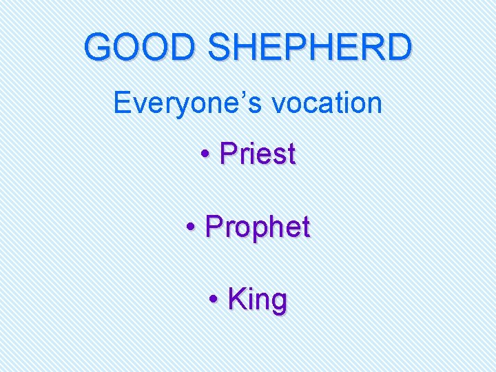 GOOD SHEPHERD Everyone’s vocation • Priest • Prophet • King 