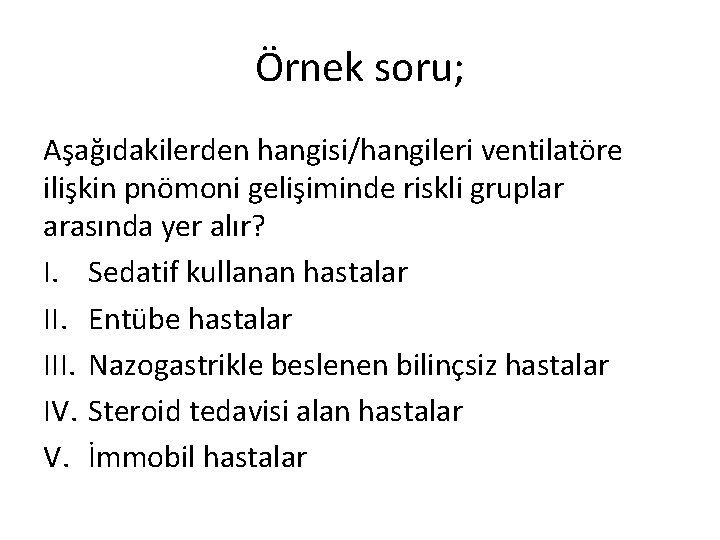 Örnek soru; Aşağıdakilerden hangisi/hangileri ventilatöre ilişkin pnömoni gelişiminde riskli gruplar arasında yer alır? I.