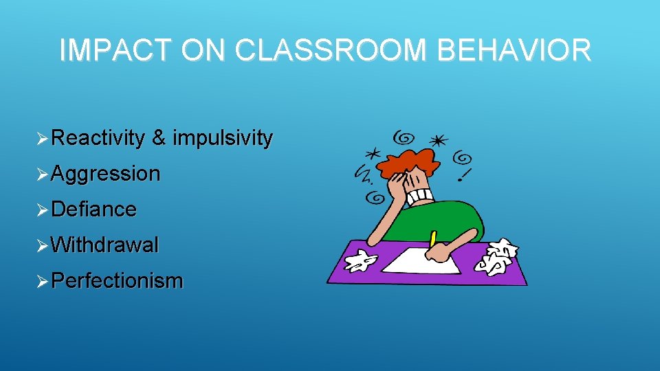 IMPACT ON CLASSROOM BEHAVIOR Ø Reactivity & impulsivity Ø Aggression Ø Defiance Ø Withdrawal