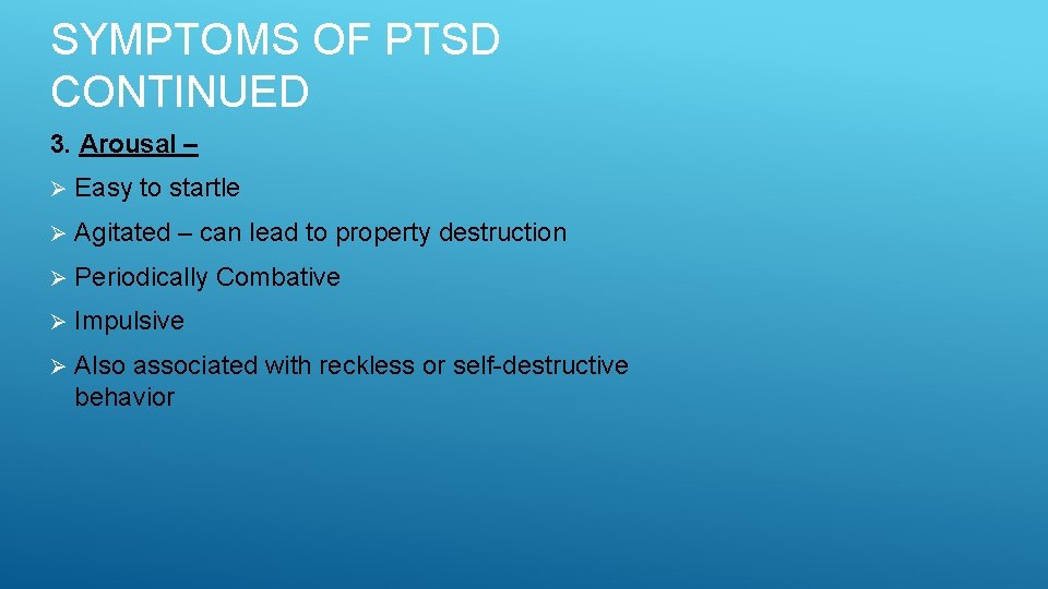 SYMPTOMS OF PTSD CONTINUED 3. Arousal – Ø Easy to startle Ø Agitated –