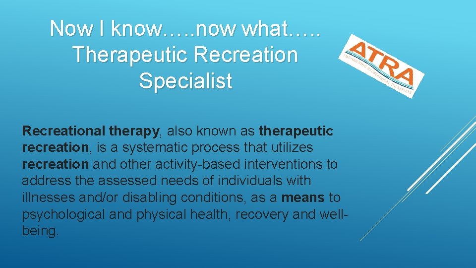 Now I know…. . now what…. . Therapeutic Recreation Specialist Recreational therapy, also known