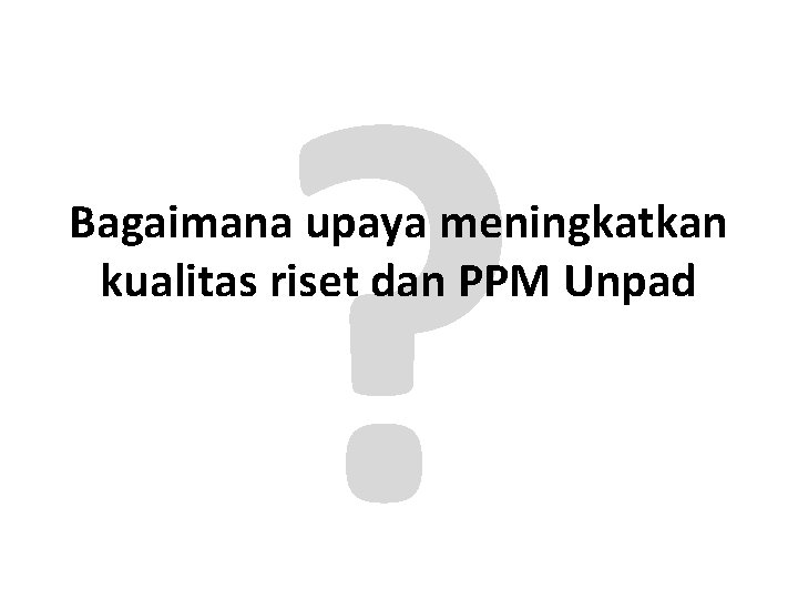 ? Bagaimana upaya meningkatkan kualitas riset dan PPM Unpad 