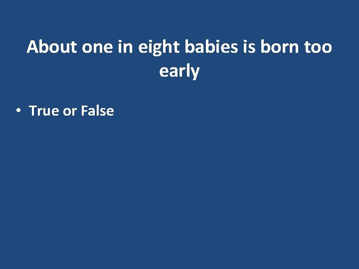 About one in eight babies is born too early • True or False 