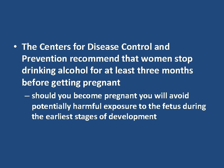  • The Centers for Disease Control and Prevention recommend that women stop drinking