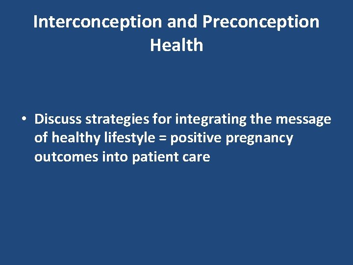 Interconception and Preconception Health • Discuss strategies for integrating the message of healthy lifestyle
