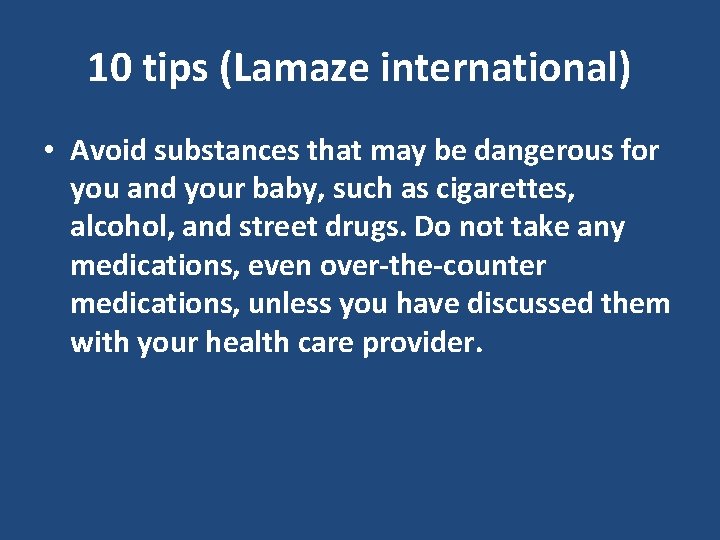 10 tips (Lamaze international) • Avoid substances that may be dangerous for you and