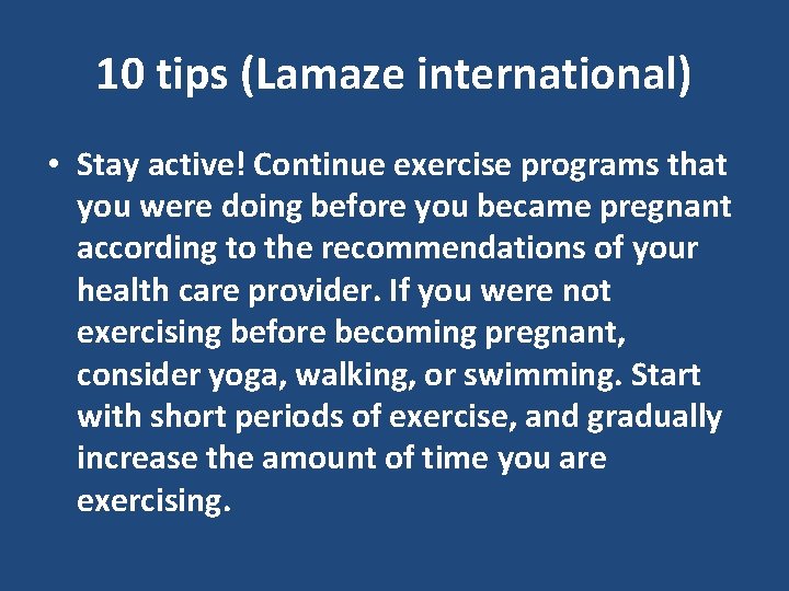 10 tips (Lamaze international) • Stay active! Continue exercise programs that you were doing