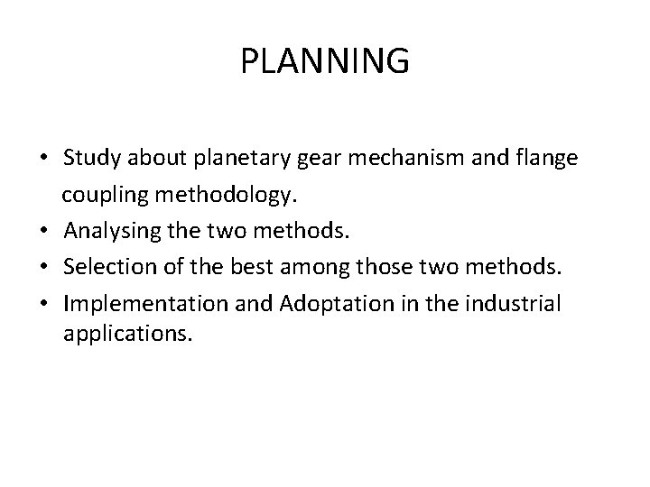 PLANNING • Study about planetary gear mechanism and flange coupling methodology. • Analysing the