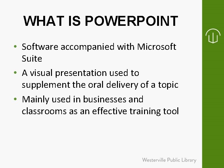 WHAT IS POWERPOINT • Software accompanied with Microsoft Suite • A visual presentation used