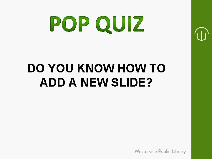 DO YOU KNOW HOW TO ADD A NEW SLIDE? 