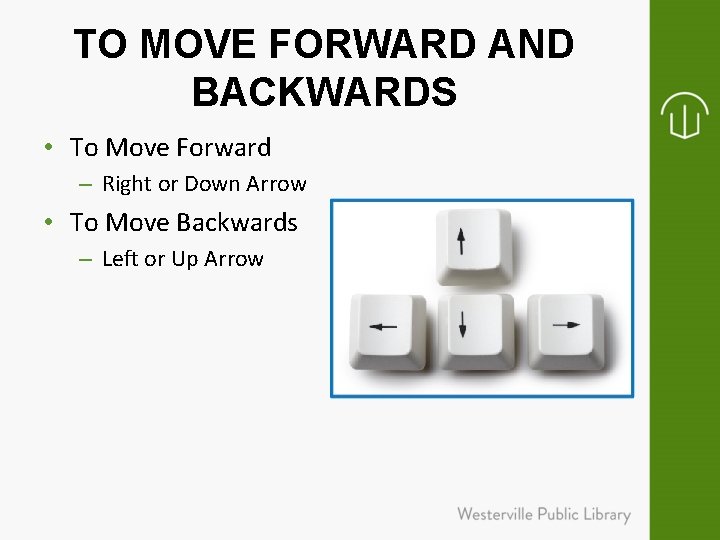 TO MOVE FORWARD AND BACKWARDS • To Move Forward – Right or Down Arrow