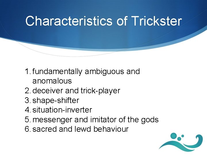 Characteristics of Trickster 1. fundamentally ambiguous and anomalous 2. deceiver and trick-player 3. shape-shifter