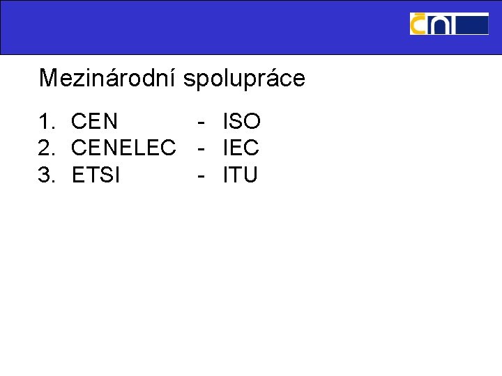 Mezinárodní spolupráce 1. CEN - ISO 2. CENELEC - IEC 3. ETSI - ITU