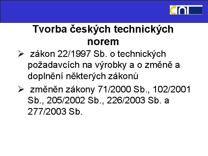 Tvorba českých technických norem Ø zákon 22/1997 Sb. o technických požadavcích na výrobky a