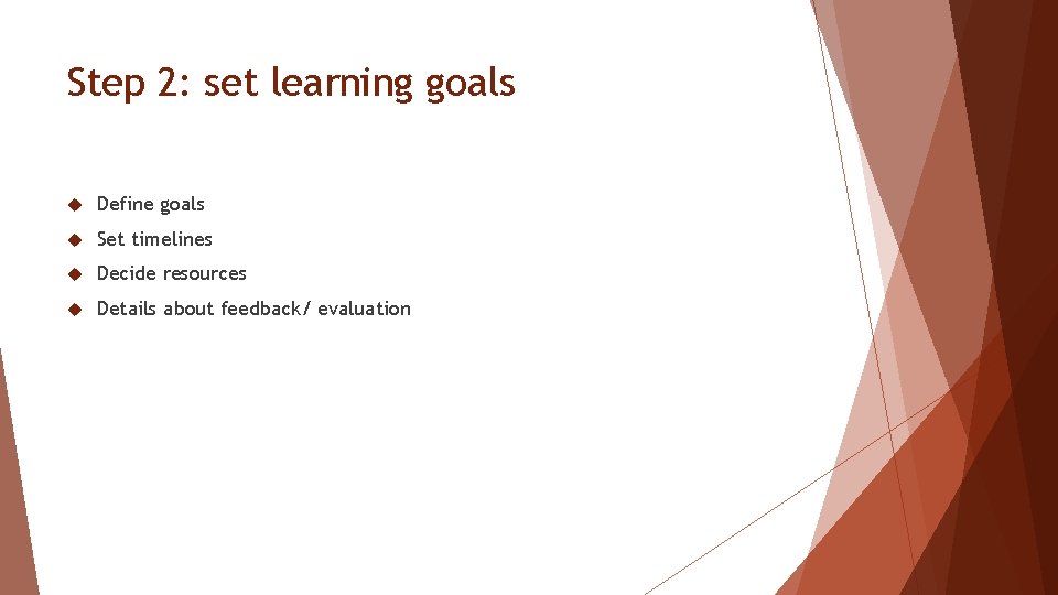 Step 2: set learning goals Define goals Set timelines Decide resources Details about feedback/