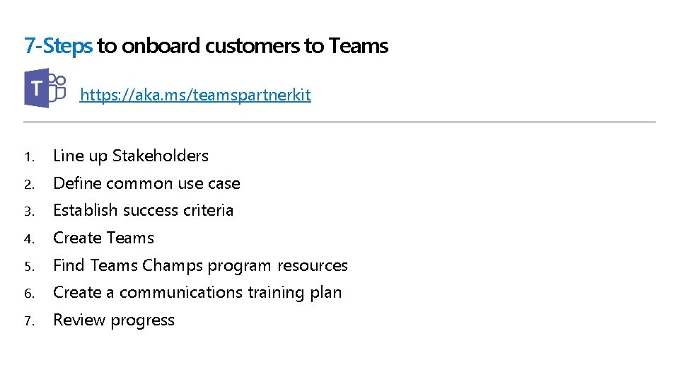 7 -Steps to onboard customers to Teams https: //aka. ms/teamspartnerkit 1. Line up Stakeholders