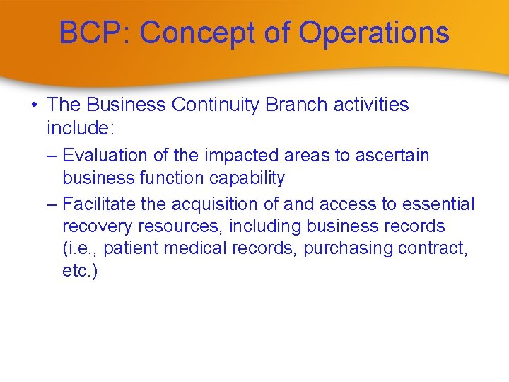 BCP: Concept of Operations • The Business Continuity Branch activities include: – Evaluation of