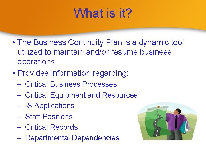 What is it? • The Business Continuity Plan is a dynamic tool utilized to