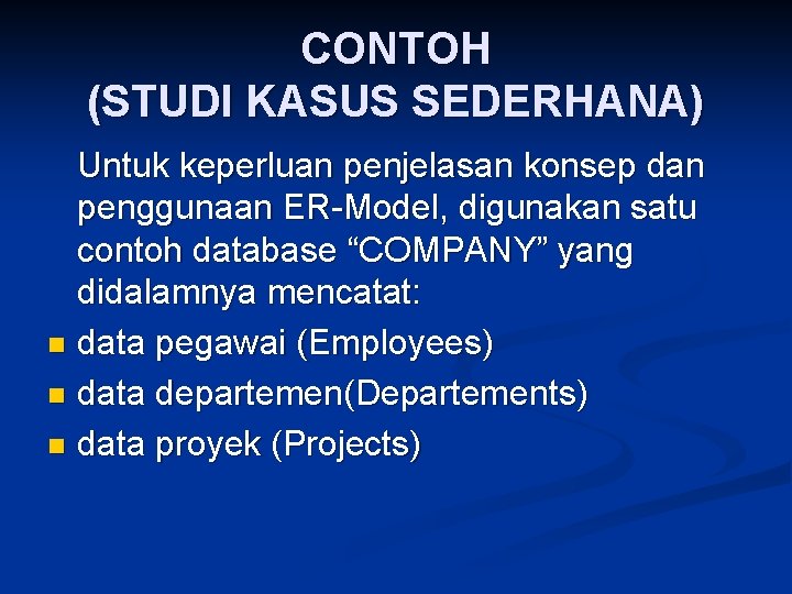 CONTOH (STUDI KASUS SEDERHANA) Untuk keperluan penjelasan konsep dan penggunaan ER-Model, digunakan satu contoh