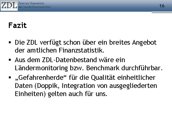 16 Fazit Die ZDL verfügt schon über ein breites Angebot der amtlichen Finanzstatistik. Aus