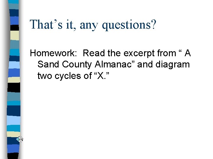 That’s it, any questions? Homework: Read the excerpt from “ A Sand County Almanac”