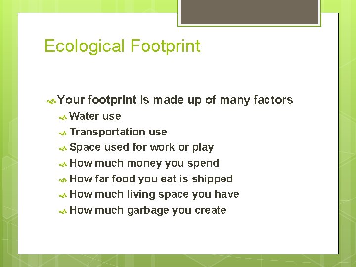 Ecological Footprint Your footprint is made up of many factors Water use Transportation use
