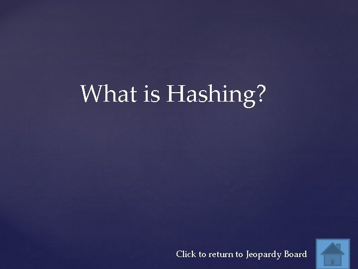 What is Hashing? Click to return to Jeopardy Board 