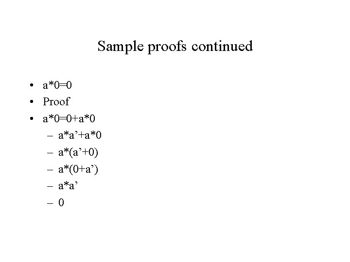 Sample proofs continued • a*0=0 • Proof • a*0=0+a*0 – a*a’+a*0 – a*(a’+0) –