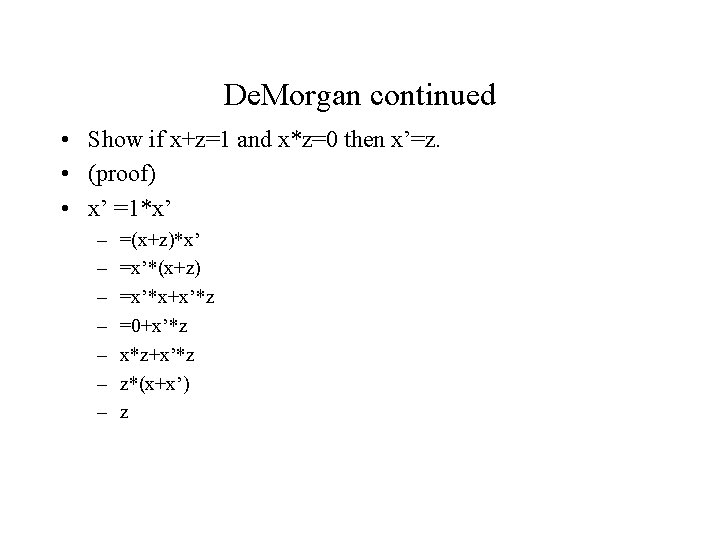 De. Morgan continued • Show if x+z=1 and x*z=0 then x’=z. • (proof) •